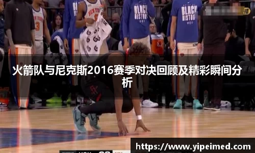 火箭队与尼克斯2016赛季对决回顾及精彩瞬间分析